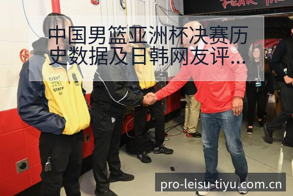 中国男篮亚洲杯决赛历史数据及日韩网友评价分析,项目格局深 - 雷速