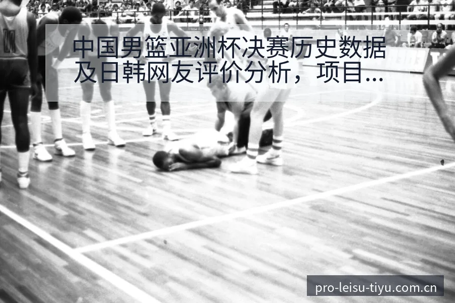 中国男篮亚洲杯决赛历史数据及日韩网友评价分析，项目格局深 - 雷速